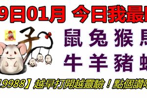 09日01月，今日我最旺！鼠兔猴馬牛羊豬蛇！【19988】越早打開越靈驗！點個讚吧！