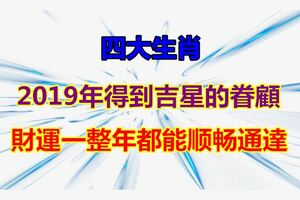 2019年得到吉星的眷顧，財運一整年都能順暢通達的四大生肖