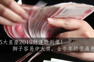 5大星座2019財運旺到爆！獅子容易中大獎、金牛年終很滿意