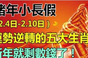 春節小長假（2.4日-2.10日）運勢大逆轉的5個生肖，就剩數錢忙啦