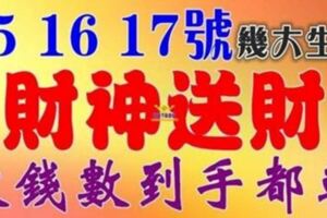 2月15，16，17號開始，這幾大生肖財神送財【數錢數到手都軟】