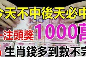 今天不中後天必中！一注頭獎1000萬，6生肖錢多到數不完