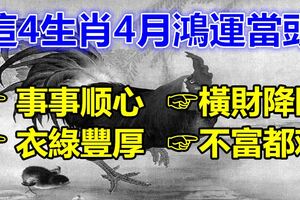 橫財降臨，這4生肖4月鴻運當頭，事事順心，衣綠豐厚，不富都難