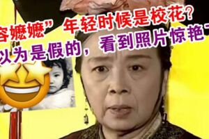 「容嬤嬤」年輕時候是校花？還以為是假的，看到照片驚豔了