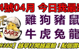 24號04月，今日我最旺！雞狗豬鼠牛虎兔龍！【29388】越早打開越靈驗！點個讚吧！