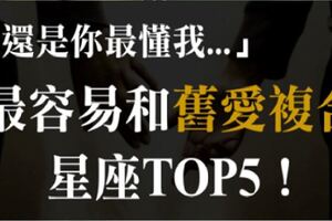 「身邊人來來去去，還是你最懂我！」忘不了舊愛、「一追就復合」星座TOP5！