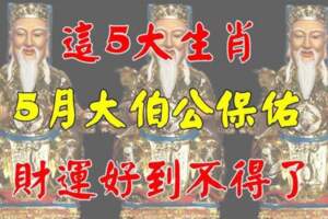 大伯公保佑，5月走好運、財運好的生肖