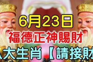 6月23日福德正神賜財，八大生肖接財啦