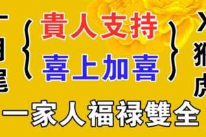 10月尾貴人支持，喜上加喜，一家人福祿雙全的生肖