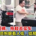 太解氣！男子穿短褲、拖鞋去買車，銷售員不識真相，狗眼看人低！結局被狠狠打臉