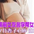 老公用前女友名字幫女兒取名懷孕7月妻子心碎泣喊離婚