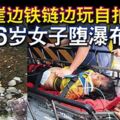 跨過崖邊鐵鏈邊玩自拍26歲女子墮瀑布底亡