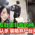 「女友肚裡非我的種」港男認殺人裝行李箱棄屍台灣