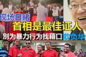 「別為暴力行為找藉口，尤其是對被認為較好欺負的某些大馬人民。」林冠英建議報警,首相是最佳證人!