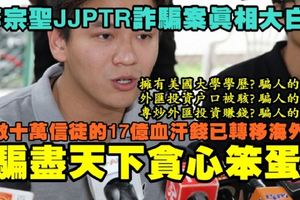 李宗聖JJPTR詐騙案終於真相大白！警方證實數十萬信徒的17億血汗錢已悉數轉移海外，他騙盡天下貪心笨蛋！