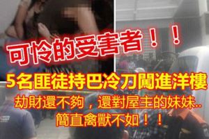 5名匪徒持巴冷刀闖進洋樓，劫財還不夠，連屋主的妹妹也不放過....簡直禽獸不如！！