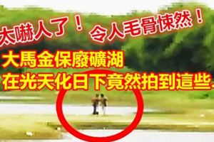 大馬金保廢礦湖靈異事件！在光天日化下竟然拍到這些.....令人毛骨悚然！太嚇人了！