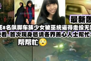 最新【撞死8名飈腳車族少女被巫統逼到走投無路】快看...首次現身懇請各界善心人士幫忙！