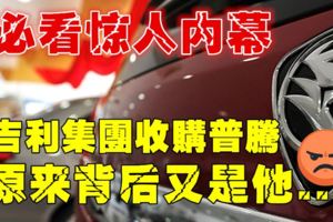 【大揭秘】吉利集團收購普騰，背後原來是他在搞鬼！人民再次被他蒙過了！！！看了火滾！！！