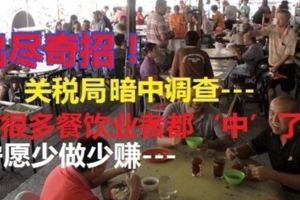 關稅局為追討消費稅出盡奇招，一些餐飲業者不敢逃稅，寧願少做少賺，每日生意額確保不超過1400令吉，以避免要徵收消費稅。