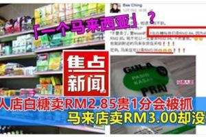 大馬華人店白糖賣Rm2.85貴1分會被抓！馬來店賣RM3.00卻沒事？！這就是所謂的「一個馬來西亞」？