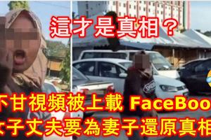 這才是真相？不甘視頻被上載FB導致他妻子受千夫所指！女子丈夫要為妻子還原真相！