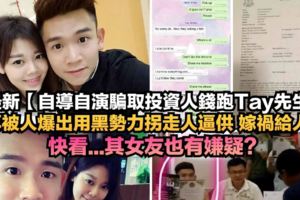 最新【自導自演騙取投資人錢跑Tay先生】再被人爆出用黑勢力拐走人逼供,嫁禍給人！快看...其女友嫌疑最大？
