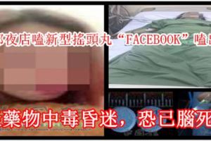 女郎夜店嗑新型搖頭丸「FACEBOOK」嗑出事，疑藥物中毒昏迷，恐已腦死！