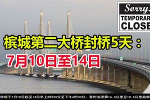 檳城第二大橋封橋5天：7月10日至14日