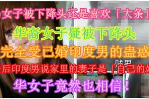大馬女子被下降頭還是喜歡「大條」！？華裔女子疑被下降頭，完全受已婚印度男的蠱惑，同居後印度男說家裡的妻子是「自己的姐姐」