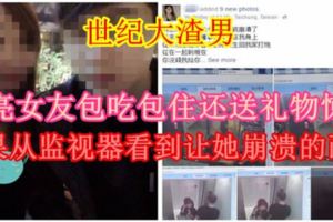 【劈腿不是最可怕的，最可怕的是劈腿還吃軟飯的！】漂亮女友包吃包住還送禮物驚喜結果從監視器看到讓她崩潰的畫面…