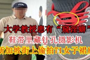 大學教授患有「窺淫癖」鞋帶裡藏針孔攝影機新加坡街上[偷.拍]71女子裙底