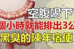 空腹喝下它，一個小時就能排出3公斤黑臭的陳年宿便！不信試一試！