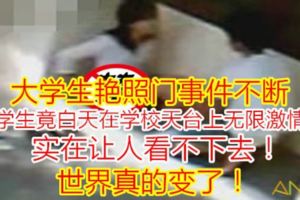【大學生豔照門事件不斷】男女學生竟白天在學校天臺上無限激情野戰，實在讓人看不下去！世界真的變了！