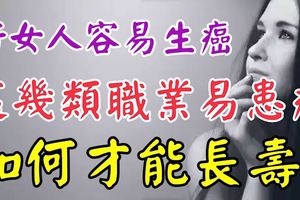 為什麼好女人容易生癌？這幾類職業易患癌！如何才能長壽？