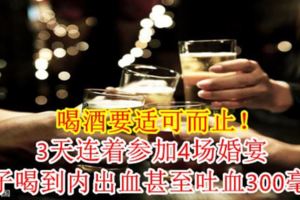 【喝酒要適可而止！】3天連著參加4場婚宴男子喝到內出血甚至吐血300毫升