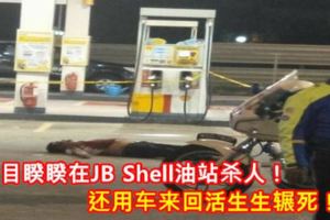 眾目睽睽在JBShell油站殺人！還用車來回活生生輾死！【內附視頻】