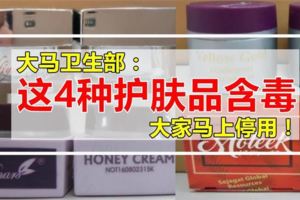 大馬衛生部：市面上常賣的這4種護膚品有毒，請大家馬上停止使用！