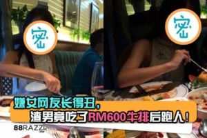 【正渣男！】嫌女網友長得太丑，竟然吃了RM600的牛排後跑人！