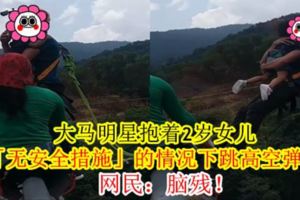 大馬明星抱著2歲女兒在「無安全措施」的情況下跳高空彈跳！網民：腦殘！