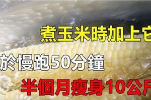 煮玉米時加點這個，消腫、利尿，每天吃一棒，等於慢跑50分鐘，很多人都吃瘦了