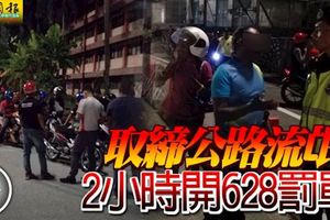 取締公路流氓,違規駕駛者一律捉！2小時開628罰單