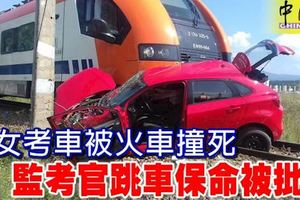 少女考車被火車撞死,監考官跳車保命被批評!