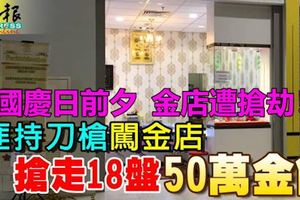 國慶日前夕，金店遭搶劫！3名蒙面匪徒持械闖入金店打搶50萬金飾！