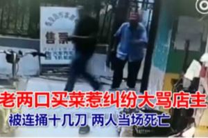 老兩口買菜惹糾紛大罵店主被連捅十幾刀兩人當場死亡