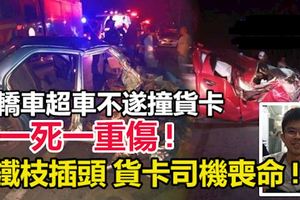 轎車疑超車不遂撞貨卡,男子受重傷!鐵枝插頭貨卡司機喪命!