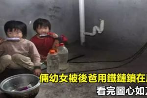 倆幼女被後爸用鐵鏈鎖在屋內，看完圖心如刀割