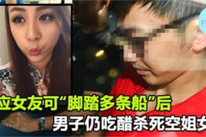 答應女友可「腳踏多條船」後男子仍吃醋殺死空姐女友！