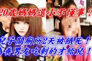 20歲媽媽還小不懂事？兒子關廁所2天被餓死，為養男友吃剩的才給兒