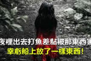 夜裡出去打魚差點被那東西害，幸虧船上放了一樣東西！